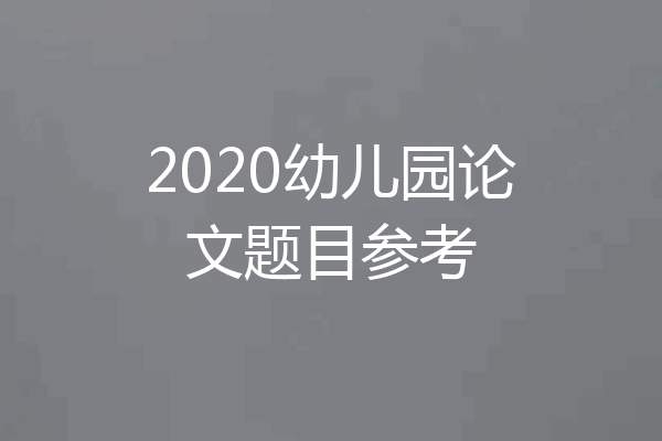 2020幼儿园论文题目参考