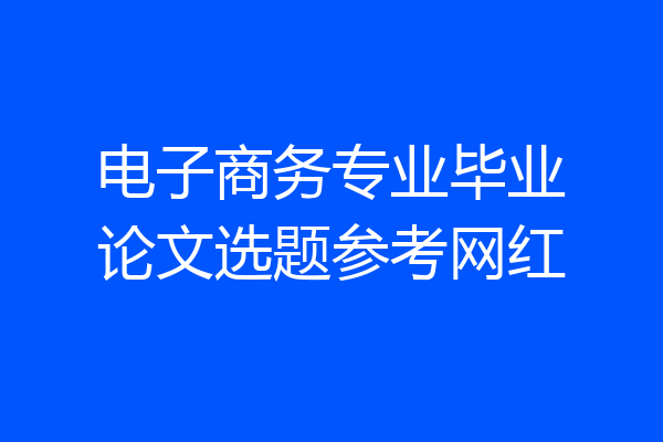 电子商务专业毕业论文选题参考网红