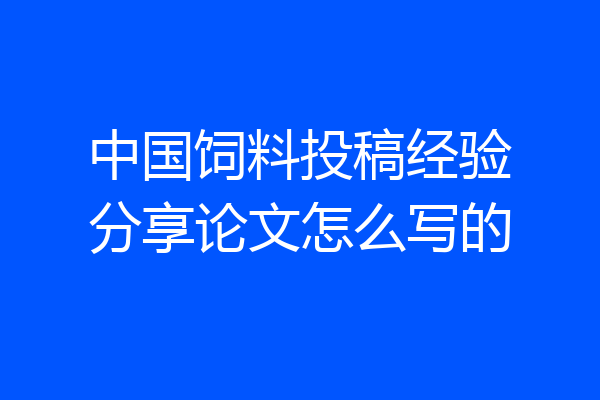中国饲料投稿经验分享论文怎么写的