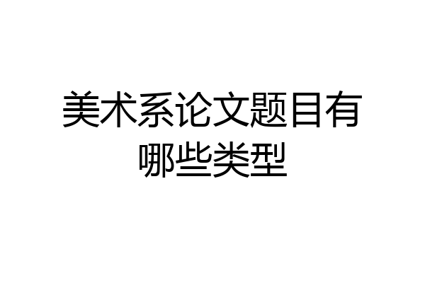 美术系论文题目有哪些类型