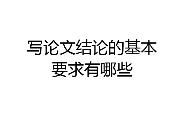 写论文结论的基本要求有哪些