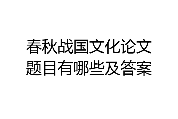 春秋战国文化论文题目有哪些及答案