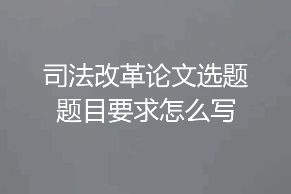司法改革论文选题题目要求怎么写