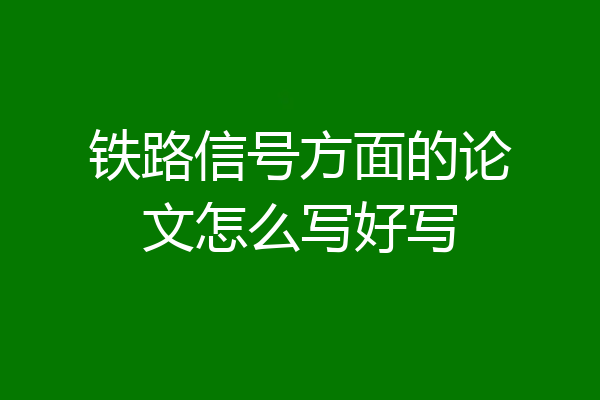 铁路信号方面的论文怎么写好写