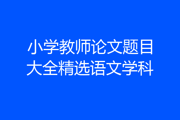 小学教师论文题目大全精选语文学科