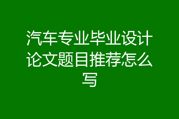 汽车专业毕业设计论文题目推荐怎么写