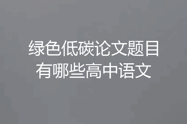 绿色低碳论文题目有哪些高中语文