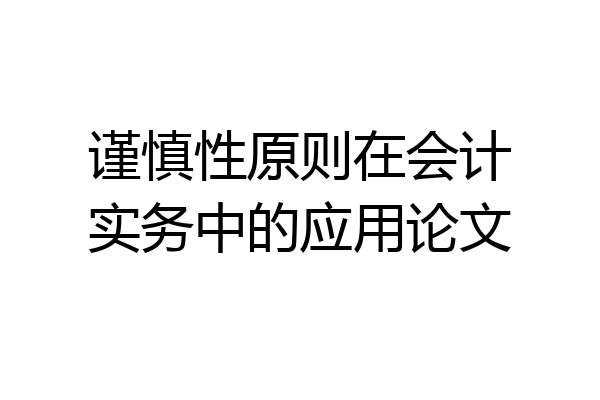 谨慎性原则在会计实务中的应用论文