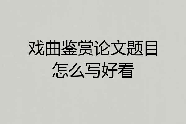 戏曲鉴赏论文题目怎么写好看