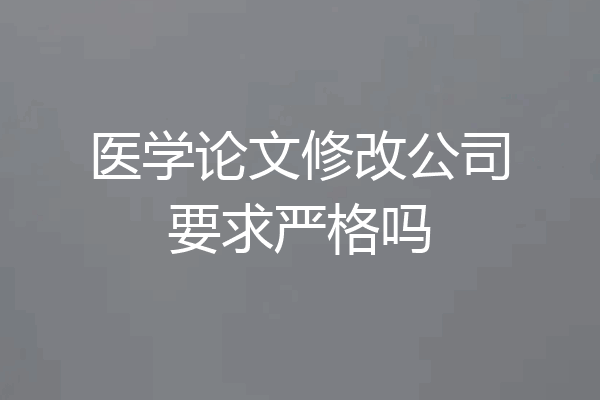 医学论文修改公司要求严格吗