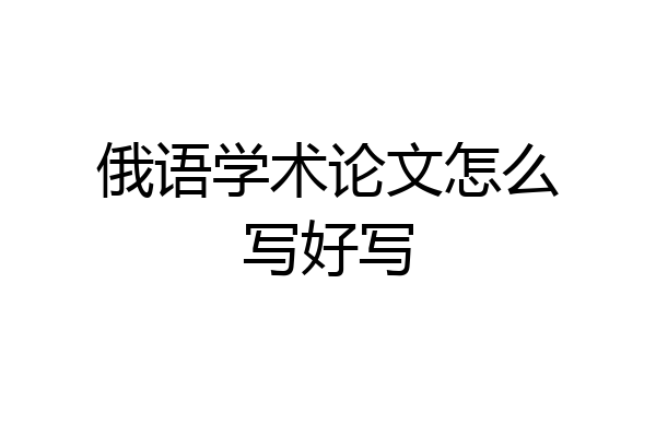 俄语学术论文怎么写好写