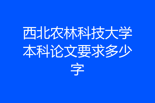西北农林科技大学本科论文要求多少字