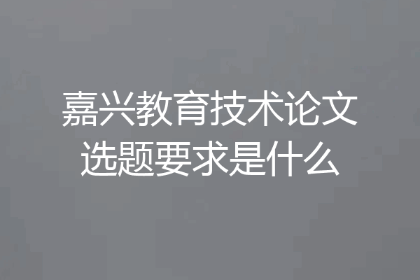 嘉兴教育技术论文选题要求是什么