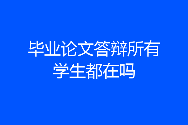 毕业论文答辩所有学生都在吗
