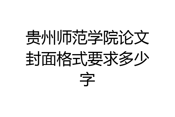 贵州师范学院论文封面格式要求多少字