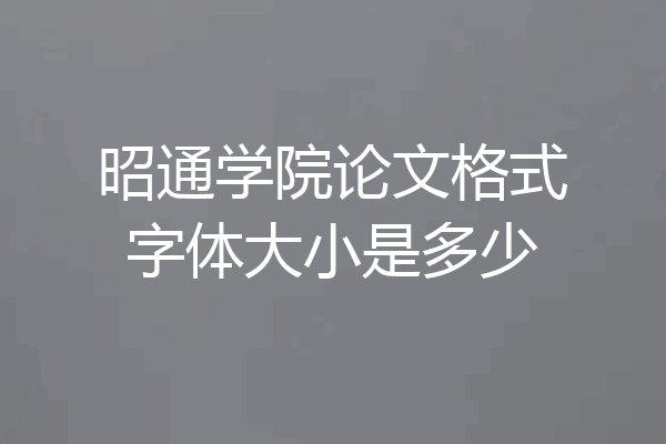 昭通学院论文格式字体大小是多少