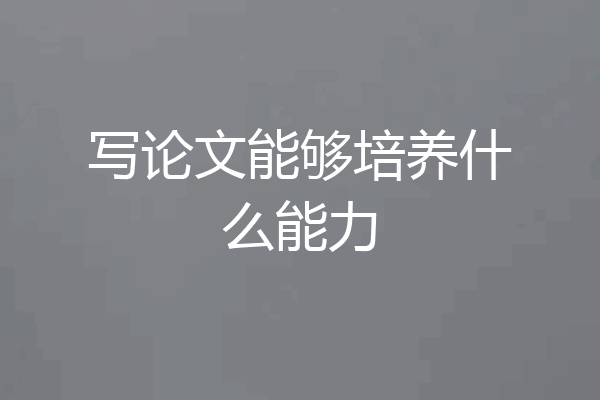 写论文能够培养什么能力