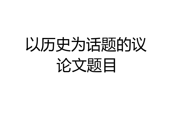 以历史为话题的议论文题目