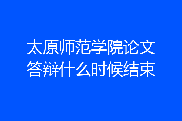 太原师范学院论文答辩什么时候结束