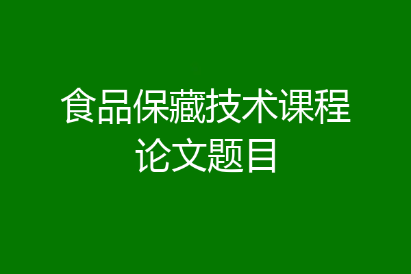 食品保藏技术课程论文题目