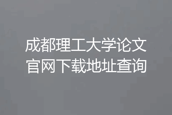 成都理工大学论文官网下载地址查询