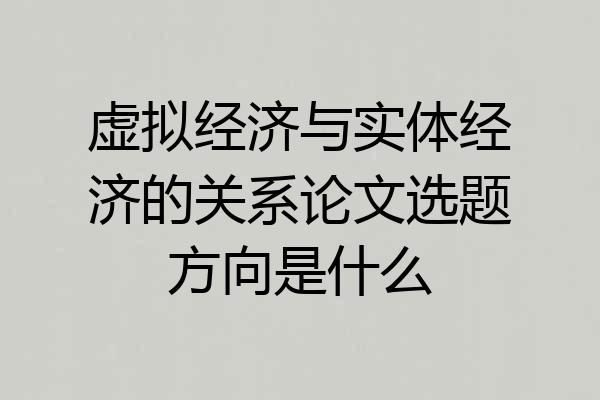 虚拟经济与实体经济的关系论文选题方向是什么