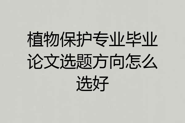 植物保护专业毕业论文选题方向怎么选好
