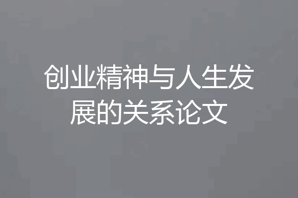 创业精神与人生发展的关系论文