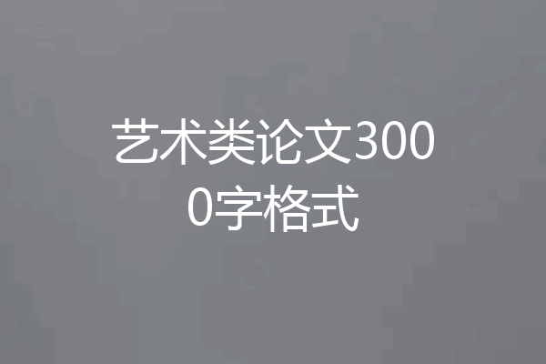 艺术类论文3000字格式