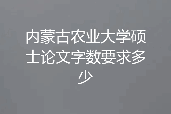 内蒙古农业大学硕士论文字数要求多少