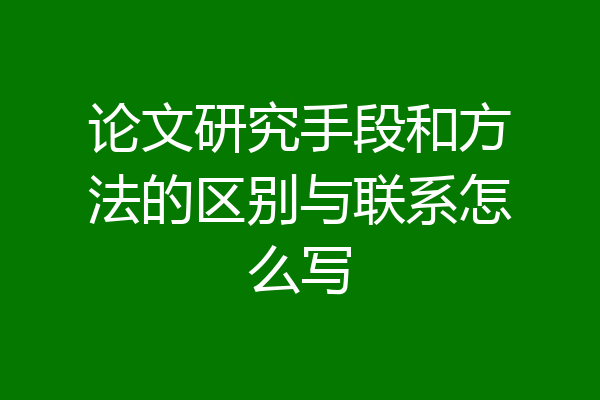 论文研究手段和方法的区别与联系怎么写
