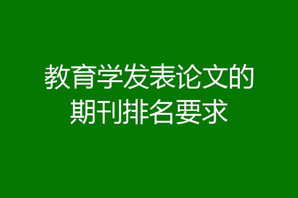 教育学发表论文的期刊排名要求