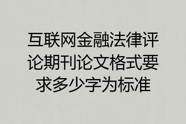 互联网金融法律评论期刊论文格式要求多少字为标准