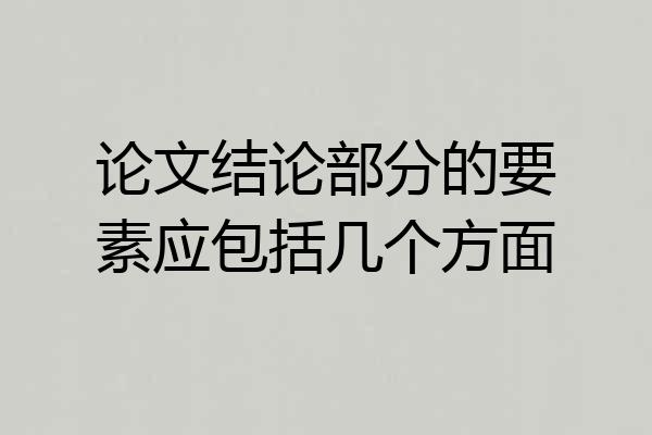 论文结论部分的要素应包括几个方面