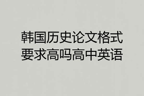 韩国历史论文格式要求高吗高中英语