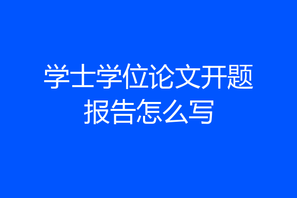 学士学位论文开题报告怎么写