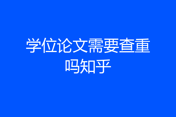学位论文需要查重吗知乎