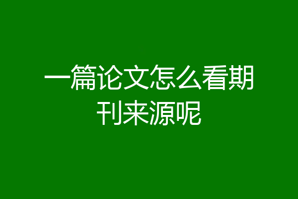 一篇论文怎么看期刊来源呢
