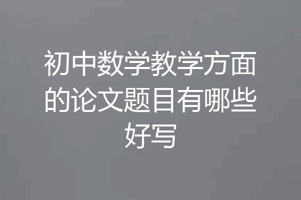 初中数学教学方面的论文题目有哪些好写