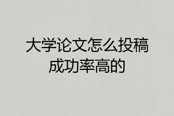 大学论文怎么投稿成功率高的