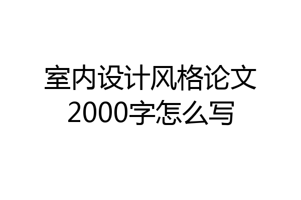 室内设计风格论文2000字怎么写