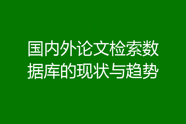 国内外论文检索数据库的现状与趋势