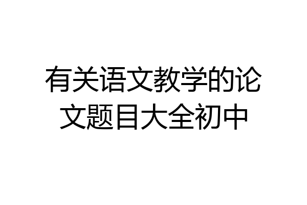 有关语文教学的论文题目大全初中