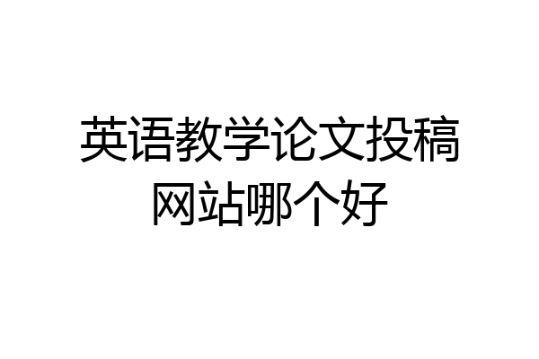 英语教学论文投稿网站哪个好