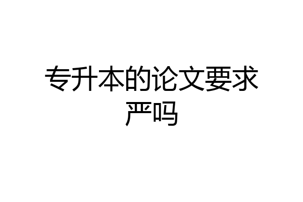 专升本的论文要求严吗