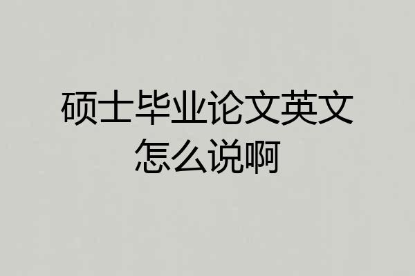 硕士毕业论文英文怎么说啊