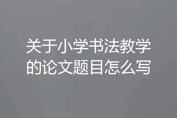 关于小学书法教学的论文题目怎么写