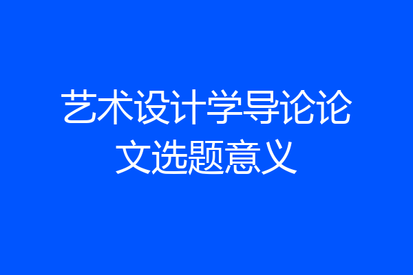 艺术设计学导论论文选题意义