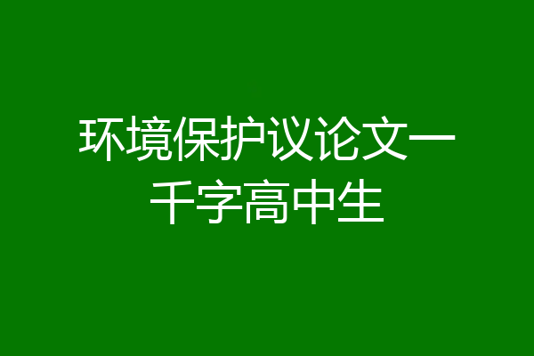 环境保护议论文一千字高中生