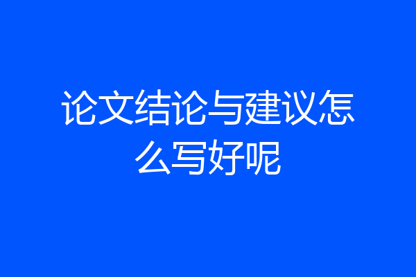 论文结论与建议怎么写好呢